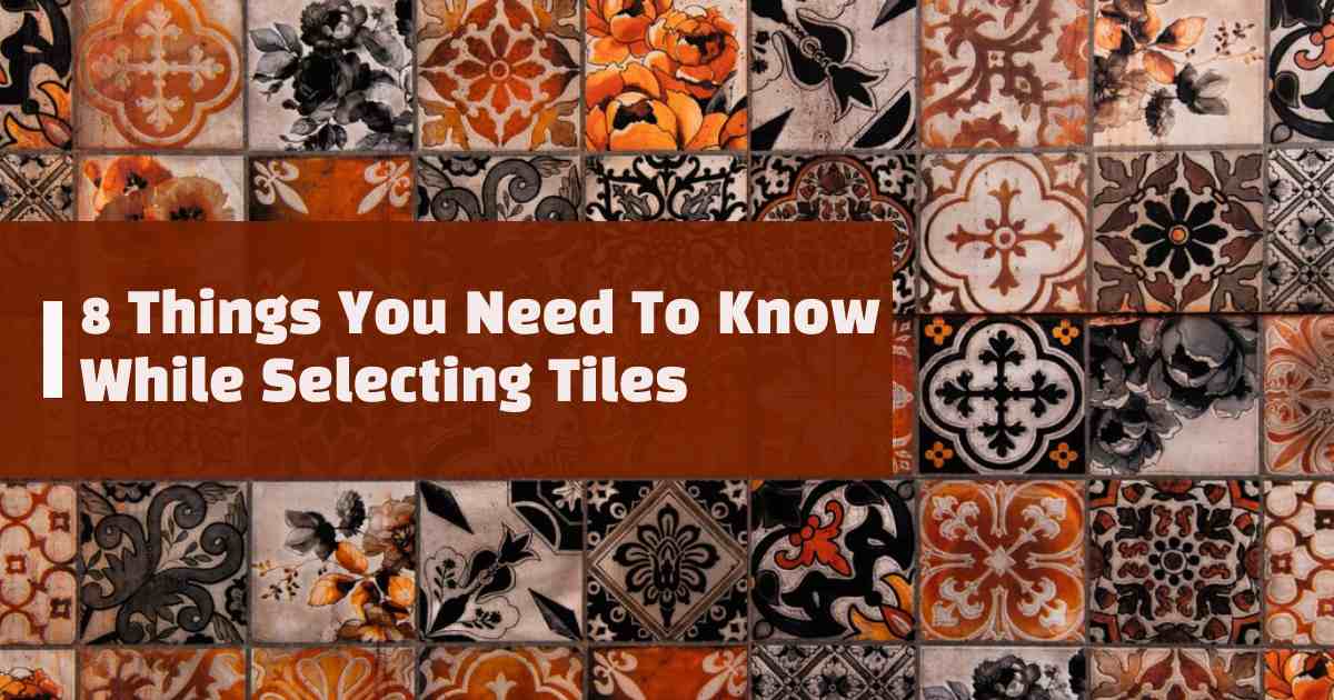 8 Salient Things You Need To Know While Selecting Tiles