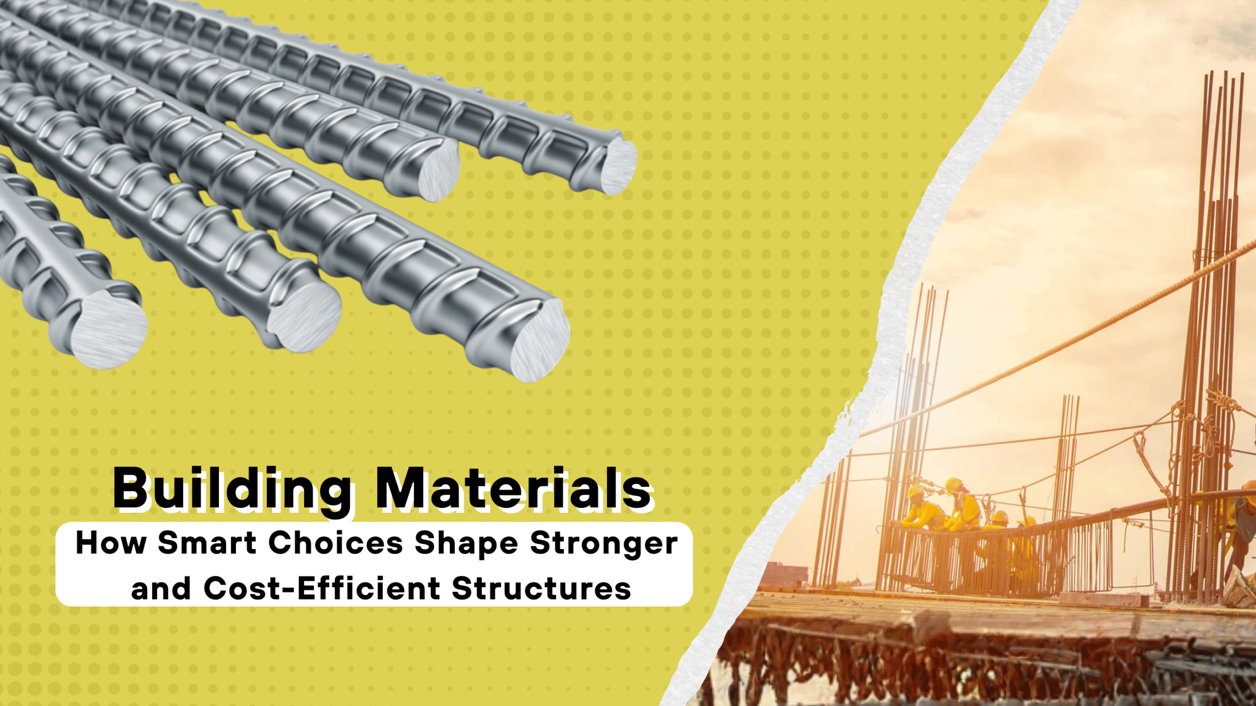 Several steel rebar rods on a yellow dotted background, with a photo of construction workers on a building site. Text reads: Building Materials: How Smart Choices Shape Stronger and More Cost-Efficient Structures.